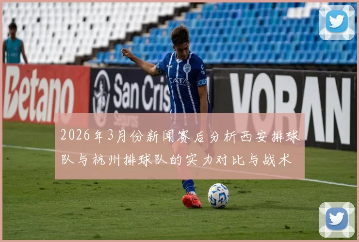 2026年3月份新闻赛后分析西安排球队与杭州排球队的实力对比与战术总结