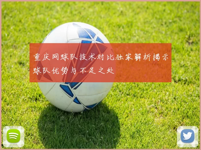 重庆网球队技术对比独家解析揭示球队优势与不足之处