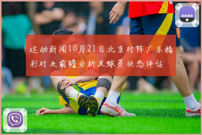 运动新闻10月21日北京对阵广东精彩对决前瞻分析及球员状态评估